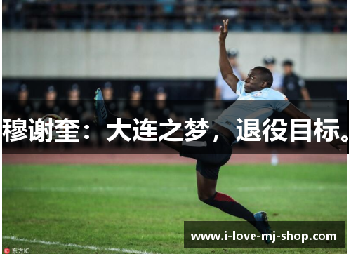 穆谢奎：大连之梦，退役目标。