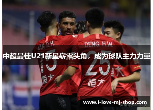 中超最佳U21新星崭露头角，成为球队主力力量