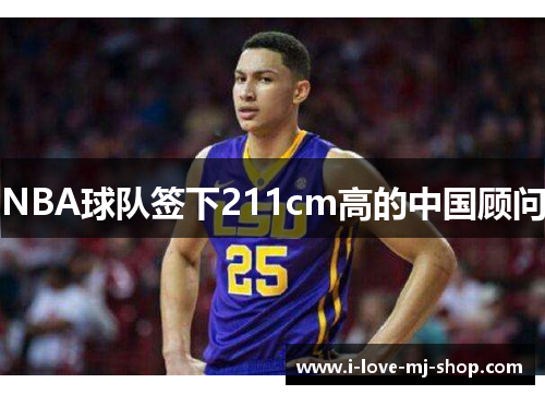 NBA球队签下211cm高的中国顾问